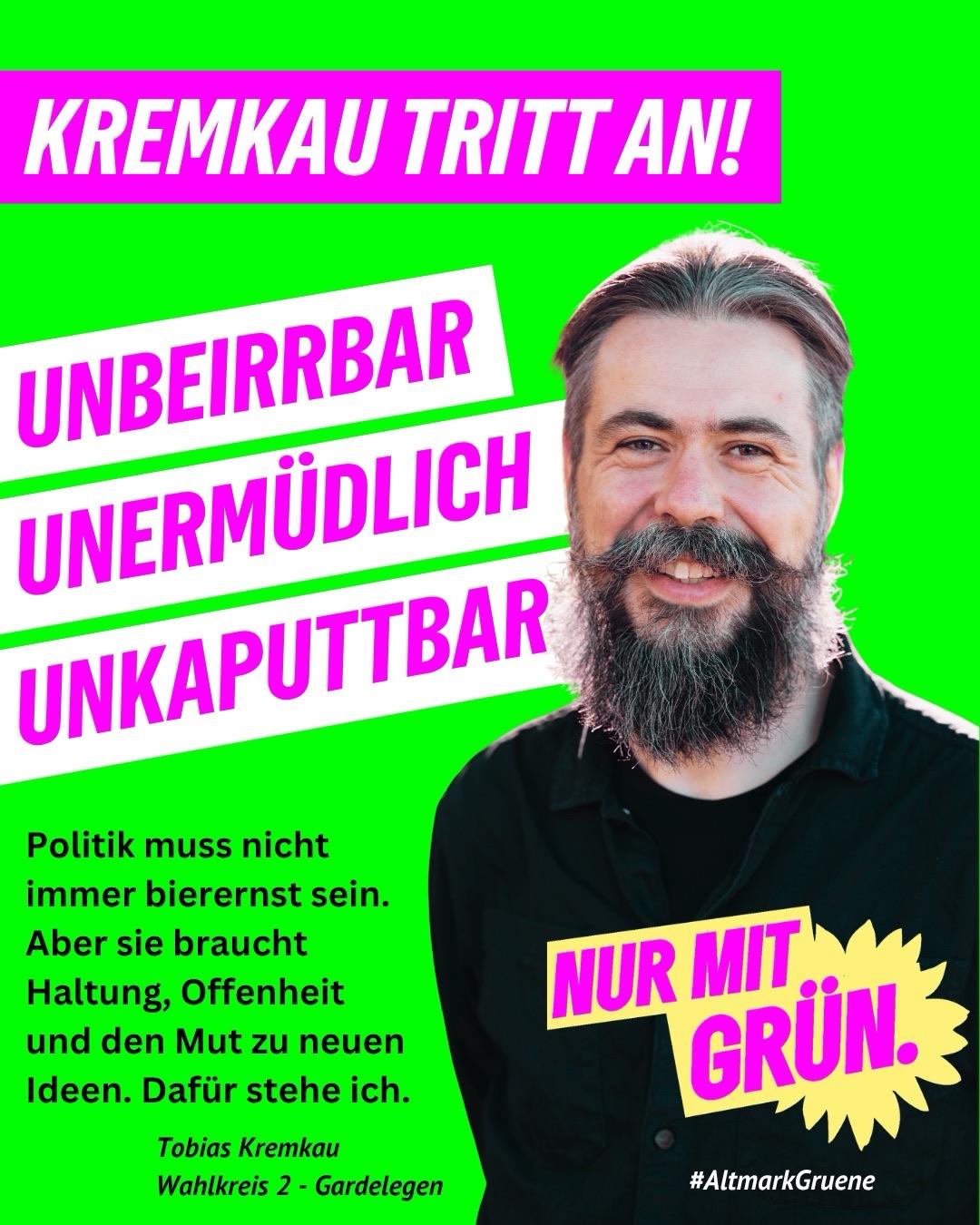 Grafik im knalligen Wahlkampfdesign: Vor grellgrünem Hintergrund ist Tobias Kremkau lächelnd zu sehen. Daneben stehen in großen pink-weißen Schriftzügen die Worte „Kremkau tritt an!“, „unbeirrbar“, „unermüdlich“ und „unkaputtbar“. Links unten steht: „Politik muss nicht immer bierernst sein. Aber sie braucht Haltung, Offenheit und den Mut zu neuen Ideen. Dafür stehe ich.“ Darunter: „Tobias Kremkau, Wahlkreis 2 – Gardelegen“. Rechts unten steht auf einer gelben Form „Nur mit Grün.“ sowie der Hashtag „#AltmarkGruene“.